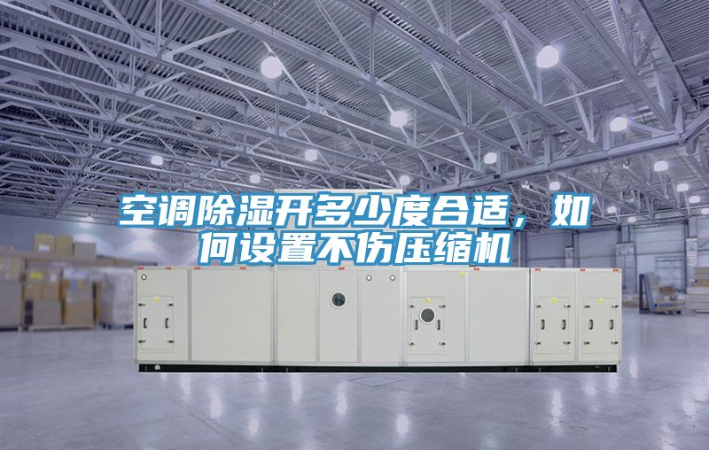 空調(diào)除濕開多少度合適，如何設(shè)置不傷壓縮機(jī)