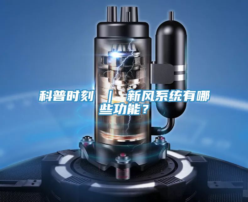 科普時(shí)刻 ｜ 新風(fēng)系統(tǒng)有哪些功能？