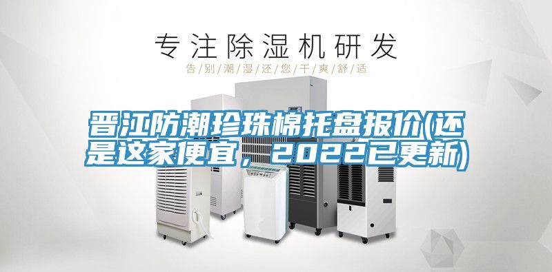 晉江防潮珍珠棉托盤報(bào)價(jià)(還是這家便宜，2022已更新)