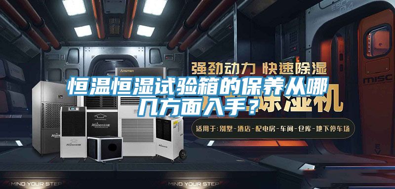 恒溫恒濕試驗(yàn)箱的保養(yǎng)從哪幾方面入手？