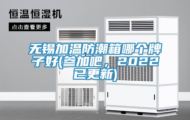 無(wú)錫加溫防潮箱哪個(gè)牌子好(參加吧，2022已更新)
