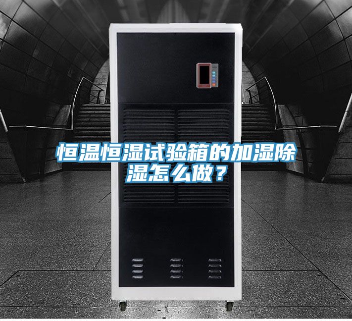 恒溫恒濕試驗箱的加濕除濕怎么做？