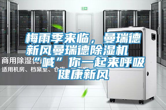 梅雨季來臨，曼瑞德新風(fēng)曼瑞德除濕機(jī)“喊”你一起來呼吸健康新風(fēng)