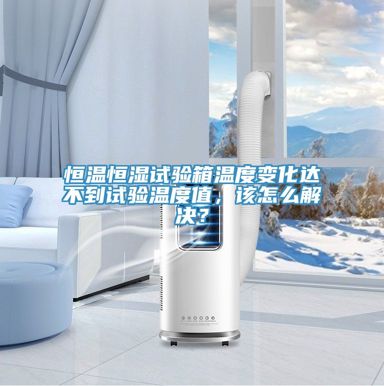 恒溫恒濕試驗(yàn)箱溫度變化達(dá)不到試驗(yàn)溫度值，該怎么解決？