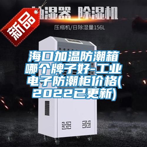 ?？诩訙胤莱毕淠膫€(gè)牌子好-工業(yè)電子防潮柜價(jià)格(2022已更新)