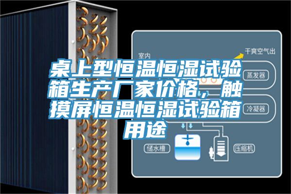 桌上型恒溫恒濕試驗箱生產廠家價格，觸摸屏恒溫恒濕試驗箱用途