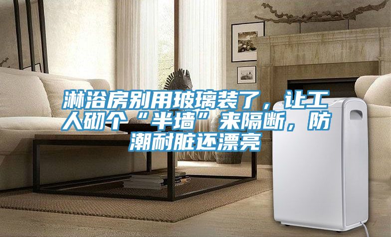 淋浴房別用玻璃裝了，讓工人砌個(gè)“半墻”來(lái)隔斷，防潮耐臟還漂亮