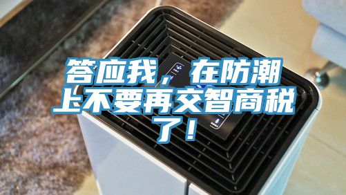 答應我，在防潮上不要再交智商稅了！