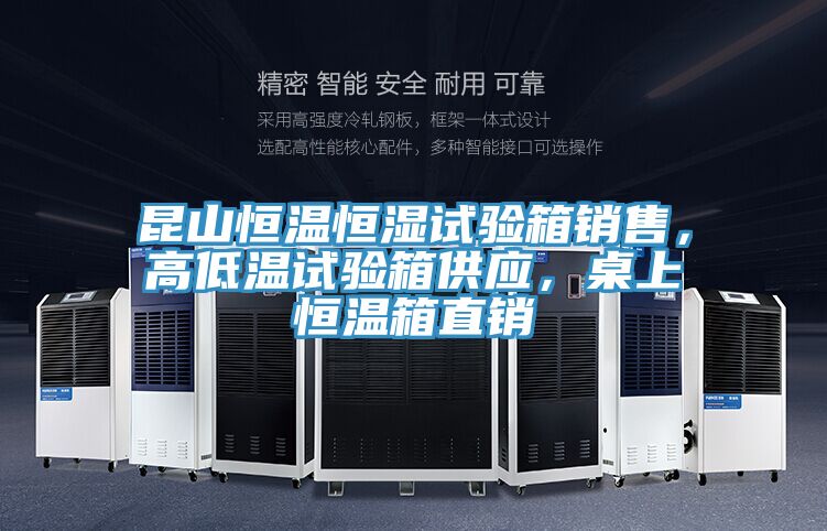 昆山恒溫恒濕試驗箱銷售，高低溫試驗箱供應(yīng)，桌上恒溫箱直銷