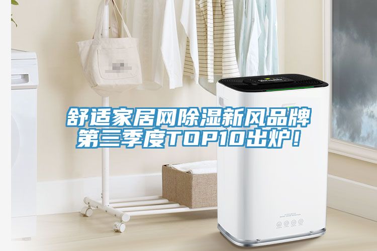 舒適家居網(wǎng)除濕新風(fēng)品牌第三季度TOP10出爐！