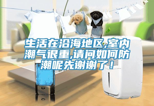 生活在沿海地區(qū),室內潮氣很重,請問如何防潮呢先謝謝了！
