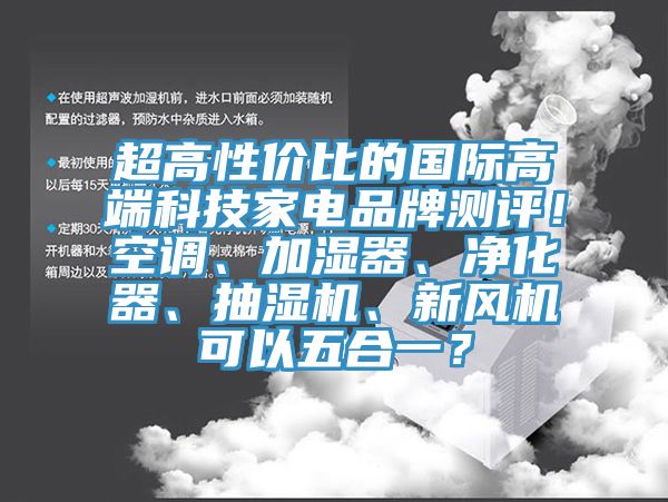 超高性價(jià)比的國(guó)際高端科技家電品牌測(cè)評(píng)！空調(diào)、加濕器、凈化器、抽濕機(jī)、新風(fēng)機(jī)可以五合一？