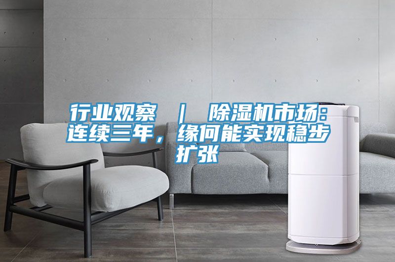行業(yè)觀察 ｜ 除濕機市場：連續(xù)三年，緣何能實現(xiàn)穩(wěn)步擴(kuò)張