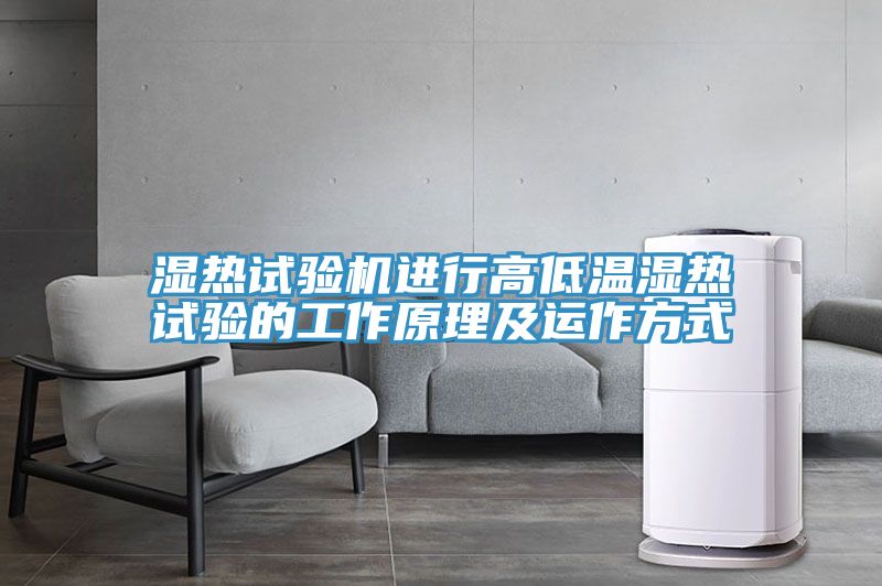 濕熱試驗機進(jìn)行高低溫濕熱試驗的工作原理及運作方式