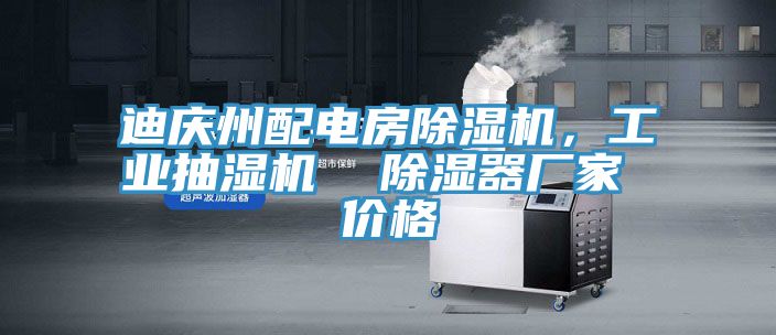 迪慶州配電房除濕機，工業(yè)抽濕機  除濕器廠家 價格