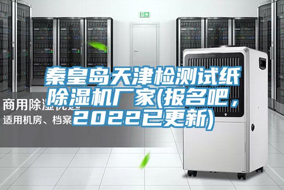 秦皇島天津檢測(cè)試紙除濕機(jī)廠家(報(bào)名吧，2022已更新)