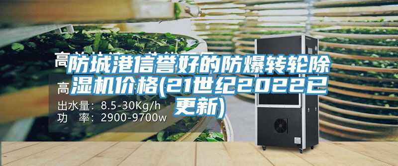 防城港信譽好的防爆轉(zhuǎn)輪除濕機(jī)價格(21世紀(jì)2022已更新)