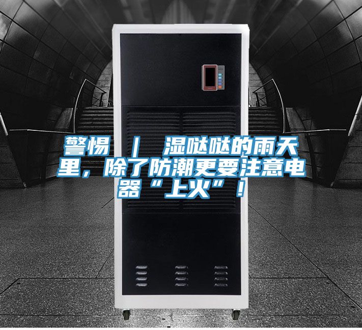 警惕 ｜ 濕噠噠的雨天里，除了防潮更要注意電器“上火”！