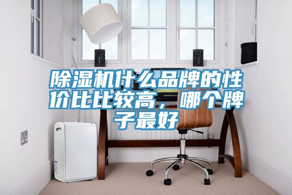 除濕機(jī)什么品牌的性價比比較高，哪個牌子最好