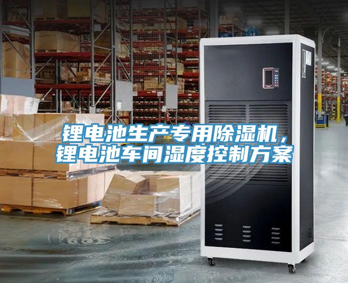 鋰電池生產(chǎn)專用除濕機，鋰電池車間濕度控制方案