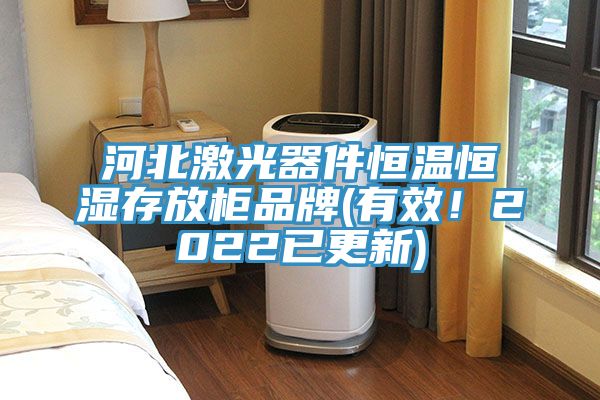 河北激光器件恒溫恒濕存放柜品牌(有效！2022已更新)