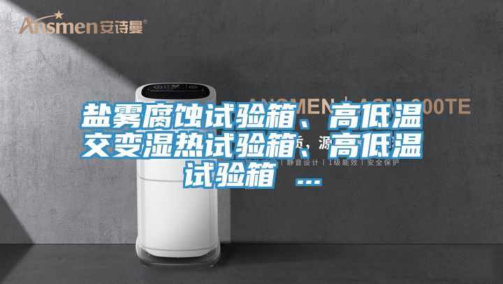 鹽霧腐蝕試驗箱、高低溫交變濕熱試驗箱、高低溫試驗箱 ...