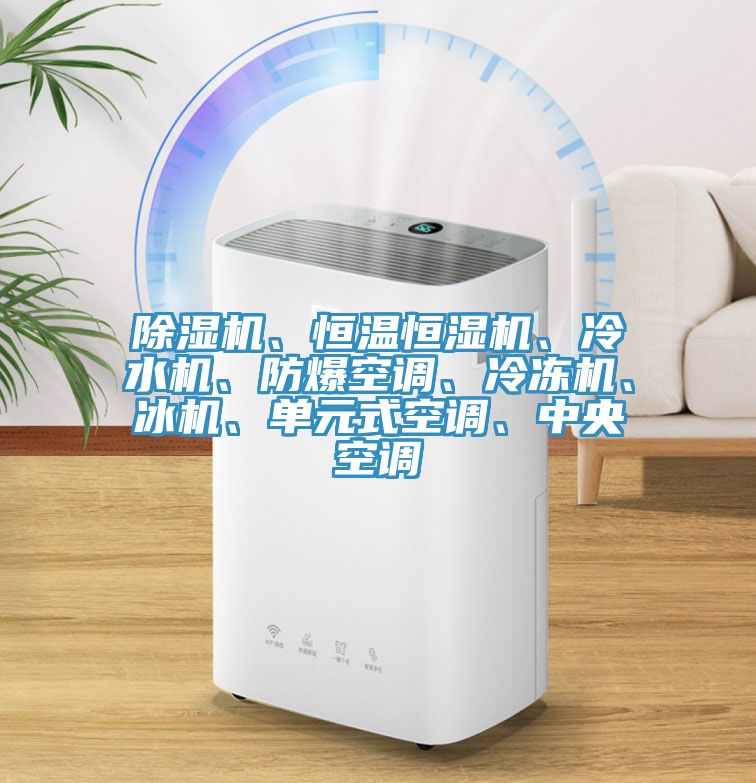 除濕機、恒溫恒濕機、冷水機、防爆空調、冷凍機、冰機、單元式空調、中央空調