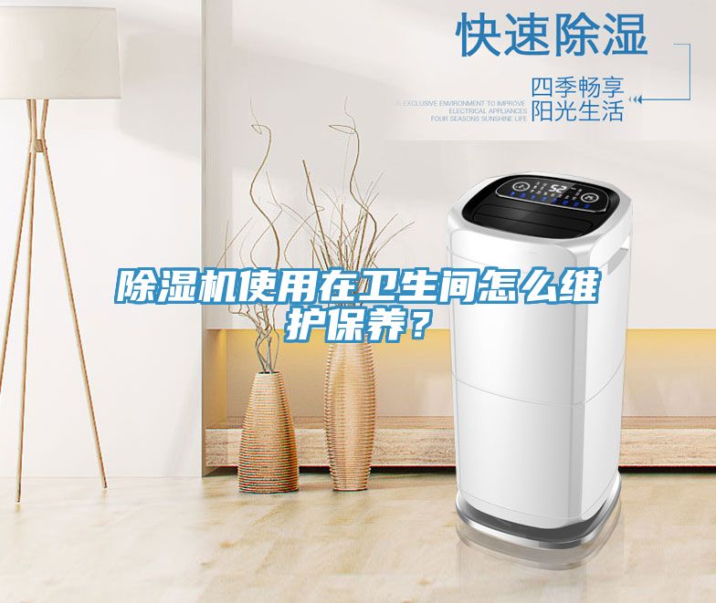 除濕機(jī)使用在衛(wèi)生間怎么維護(hù)保養(yǎng)？