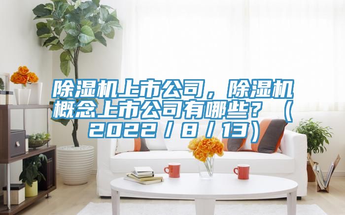 除濕機上市公司，除濕機概念上市公司有哪些？（2022／8／13）