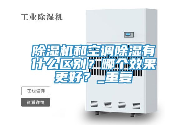 除濕機和空調(diào)除濕有什么區(qū)別？哪個效果更好？_重復