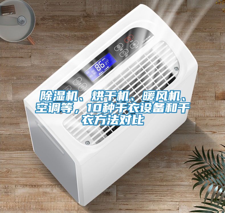 除濕機(jī)、烘干機(jī)、暖風(fēng)機(jī)、空調(diào)等，10種干衣設(shè)備和干衣方法對比