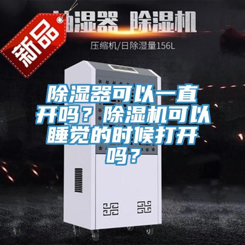 除濕器可以一直開(kāi)嗎？除濕機(jī)可以睡覺(jué)的時(shí)候打開(kāi)嗎？