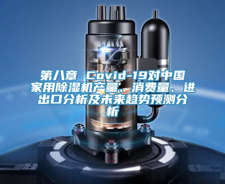 第八章 Covid-19對(duì)中國(guó)家用除濕機(jī)產(chǎn)量、消費(fèi)量、進(jìn)出口分析及未來(lái)趨勢(shì)預(yù)測(cè)分析