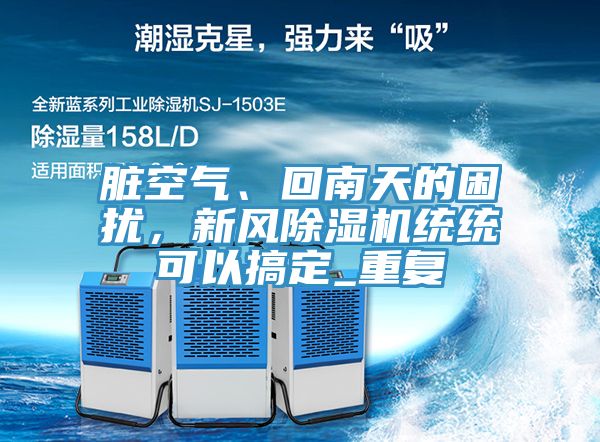 臟空氣、回南天的困擾，新風(fēng)除濕機(jī)統(tǒng)統(tǒng)可以搞定_重復(fù)