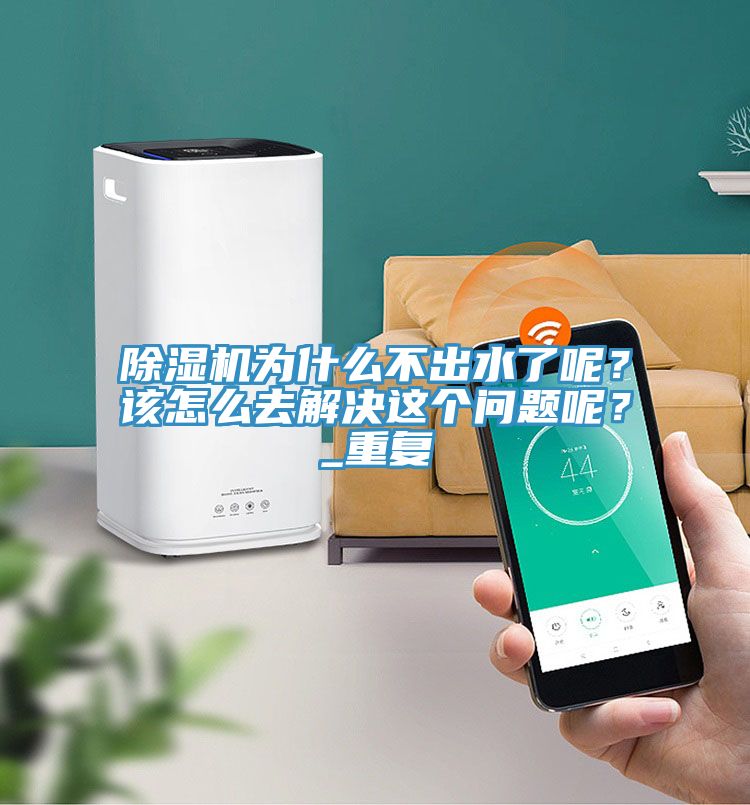 除濕機為什么不出水了呢？該怎么去解決這個問題呢？_重復(fù)