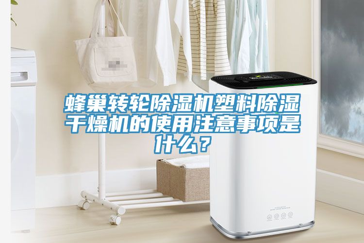 蜂巢轉(zhuǎn)輪除濕機塑料除濕干燥機的使用注意事項是什么？