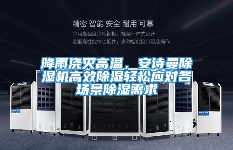 降雨澆滅高溫，安詩曼除濕機(jī)高效除濕輕松應(yīng)對(duì)各場(chǎng)景除濕需求