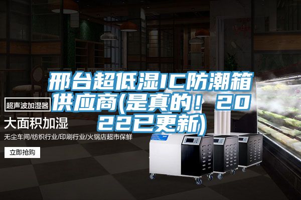 邢臺超低濕IC防潮箱供應商(是真的！2022已更新)