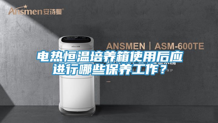 電熱恒溫培養(yǎng)箱使用后應(yīng)進(jìn)行哪些保養(yǎng)工作？