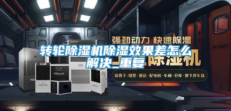 轉(zhuǎn)輪除濕機除濕效果差怎么解決_重復