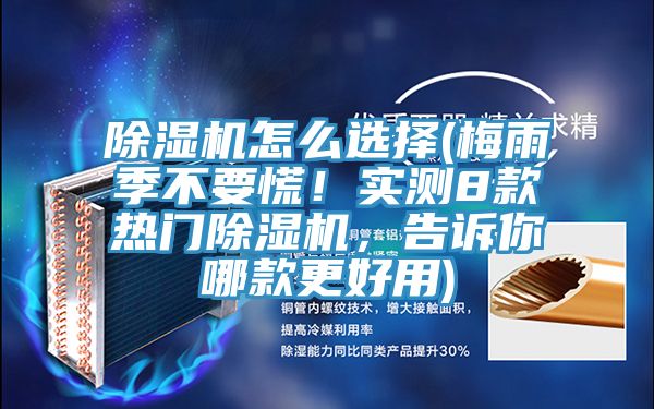 除濕機怎么選擇(梅雨季不要慌！實測8款熱門除濕機，告訴你哪款更好用)