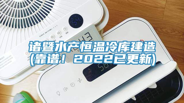 諸暨水產(chǎn)恒溫冷庫建造(靠譜！2022已更新)