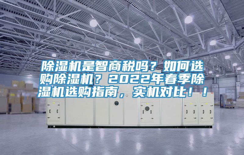 除濕機是智商稅嗎？如何選購除濕機？2022年春季除濕機選購指南，實機對比??！