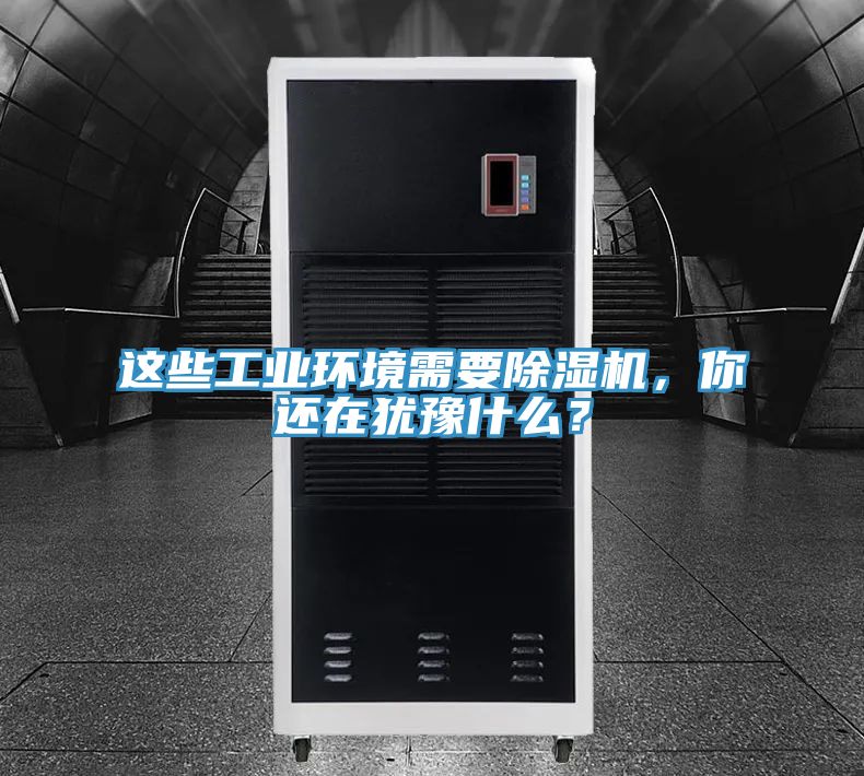 這些工業(yè)環(huán)境需要除濕機，你還在猶豫什么？