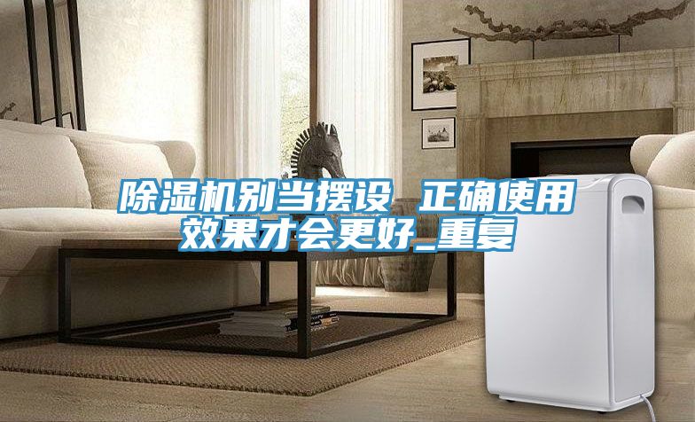 除濕機別當(dāng)擺設(shè) 正確使用效果才會更好_重復(fù)