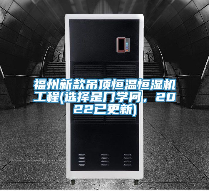 福州新款吊頂恒溫恒濕機(jī)工程(選擇是門(mén)學(xué)問(wèn)，2022已更新)