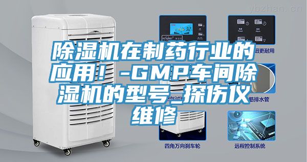除濕機(jī)在制藥行業(yè)的應(yīng)用！-GMP車間除濕機(jī)的型號(hào)_探傷儀維修