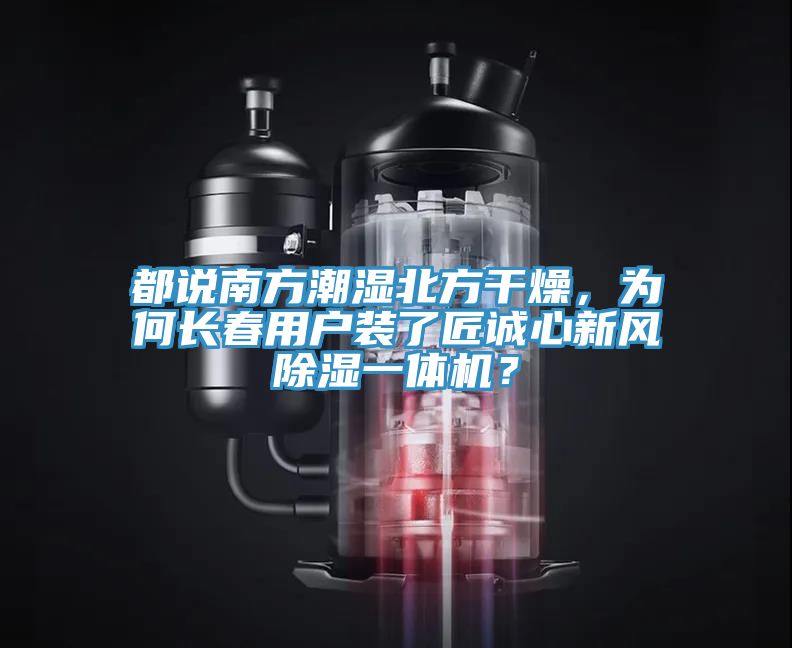 都說南方潮濕北方干燥，為何長春用戶裝了匠誠心新風(fēng)除濕一體機(jī)？
