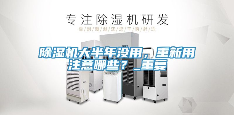 除濕機大半年沒用，重新用注意哪些？_重復(fù)