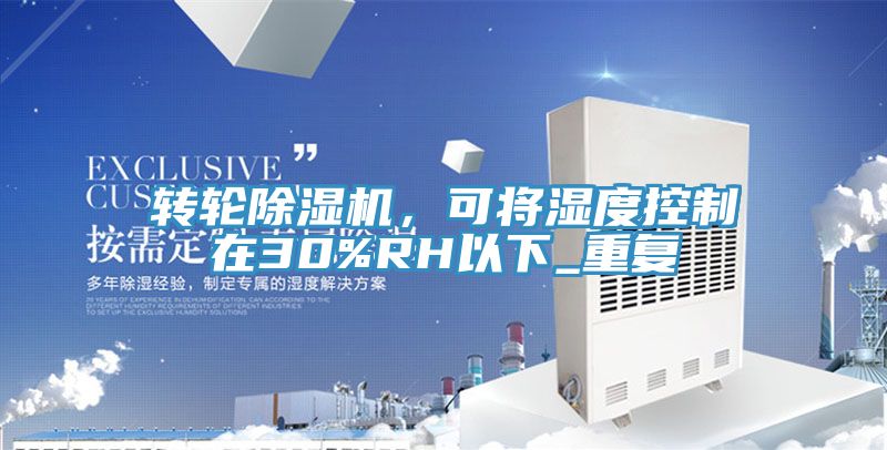 轉(zhuǎn)輪除濕機，可將濕度控制在30%RH以下_重復